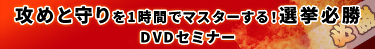 速報:攻めと守りを1時間でマスターする!選挙必勝DVDセミナー