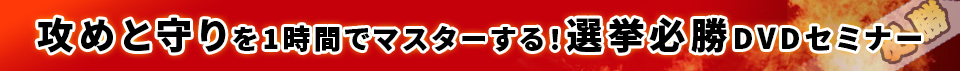 速報:攻めと守りを1時間でマスターする!選挙必勝DVDセミナー