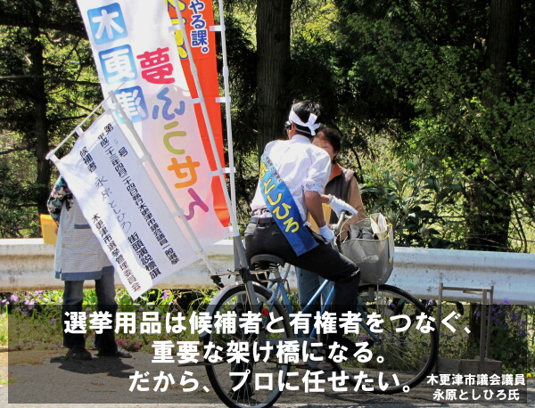 「選挙用品は候補者と有権者をつなぐ、重要な架け橋になる。だから、プロに任せたい。」
