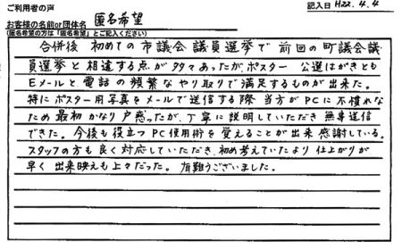 ポスター・公選はがきともEメールと電話の頻繁なやり取りで満足するものが出来た。特にポスター用写真をメールで送信する際、当方がPCに不慣れなため最初かなり戸惑ったが、丁寧に説明していただき無事送信できた。