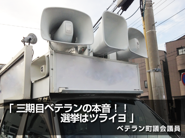 「三期目ベテランの本音!!選挙はツライヨ」